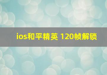 ios和平精英 120帧解锁